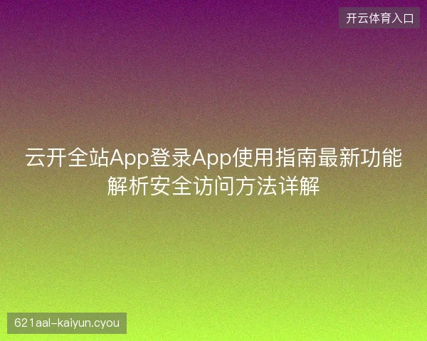 云开全站App登录App使用指南最新功能解析安全访问方法详解
