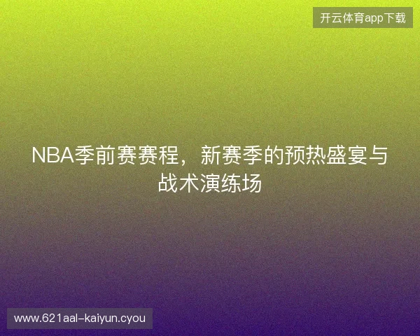 NBA季前赛赛程，新赛季的预热盛宴与战术演练场