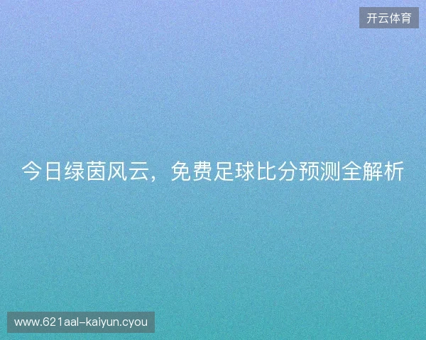 今日绿茵风云，免费足球比分预测全解析